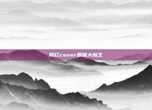 网红coser眼酱大魔王