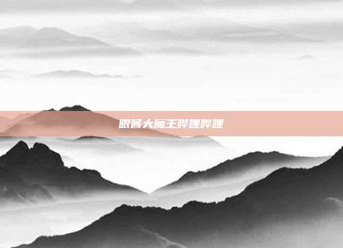 眼酱大魔王哔哩哔哩