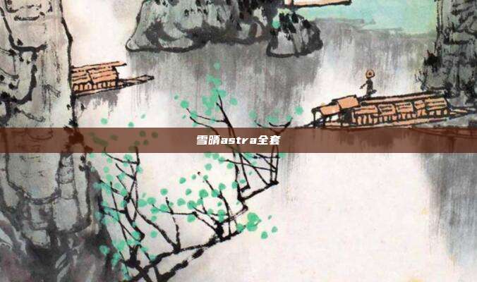 雪晴astra全套
