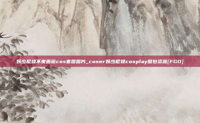 妖少尼禄不夜蔷薇cos套图图片_coser妖少尼禄cosplay图包资源[FGO]