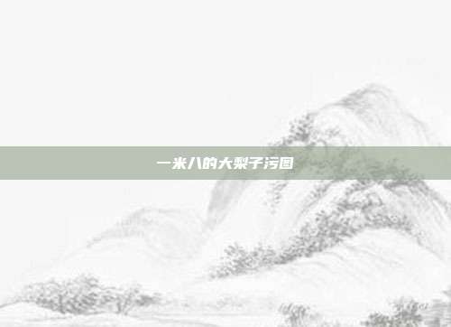一米八的大梨子污图