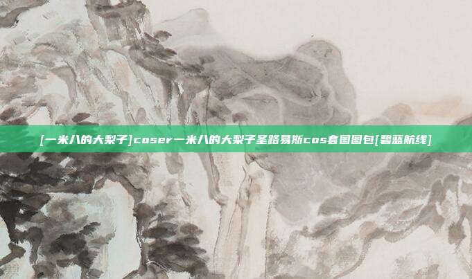 [一米八的大梨子]coser一米八的大梨子圣路易斯cos套图图包[碧蓝航线]