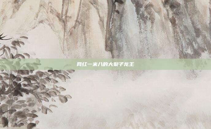 网红一米八的大梨子龙王
