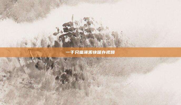 一千只猫薄禾快保存视频