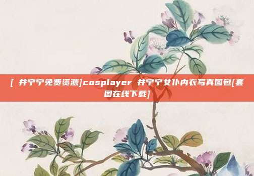 [桜井宁宁免费资源]cosplayer桜井宁宁女仆内衣写真图包[套图在线下载]