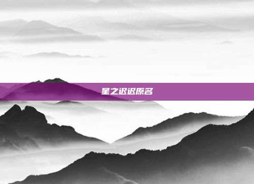 星之迟迟原名