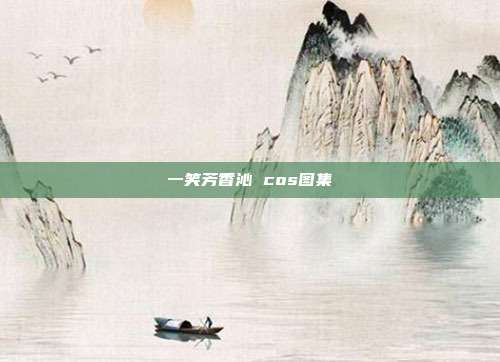 一笑芳香沁 cos图集