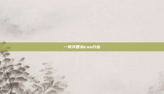 一笑芳香沁cos约会