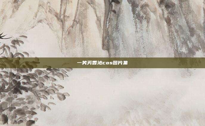 一笑芳香沁cos图片集