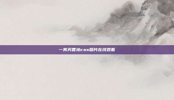一笑芳香沁cos图片在线观看