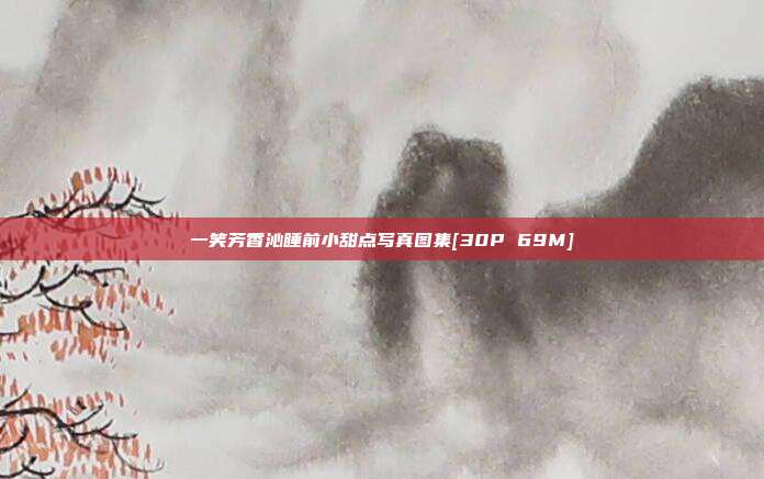 一笑芳香沁睡前小甜点写真图集[30P 69M]