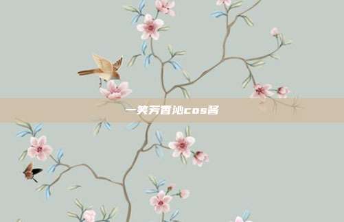 一笑芳香沁cos酱