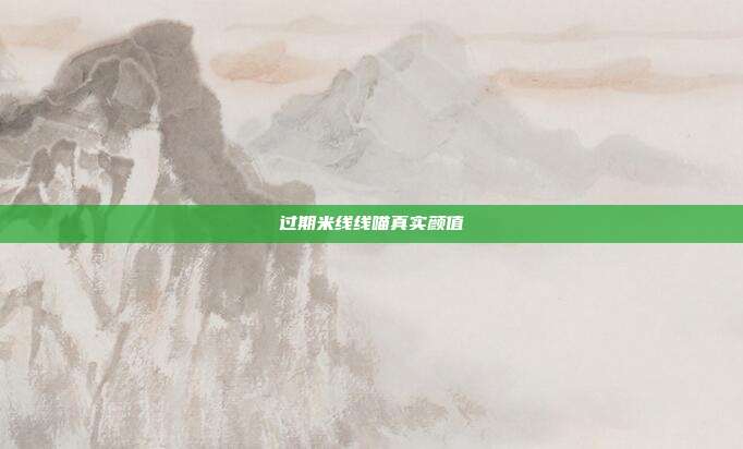 过期米线线喵真实颜值