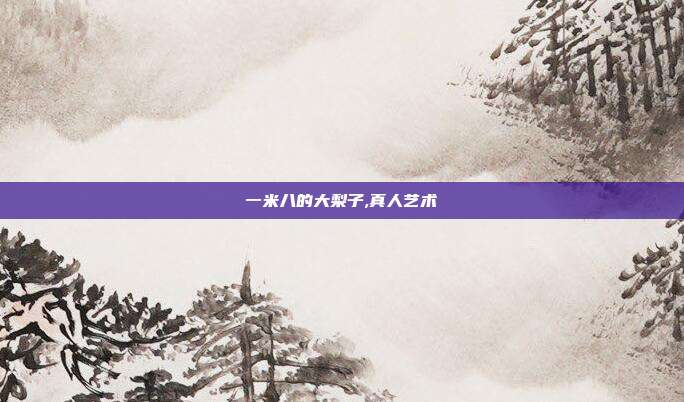一米八的大梨子,真人艺术