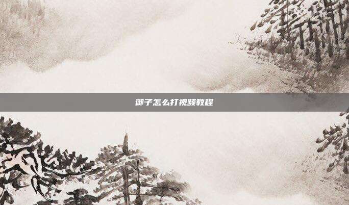 御子怎么打视频教程