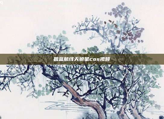 碧蓝航线天狼星cos视频