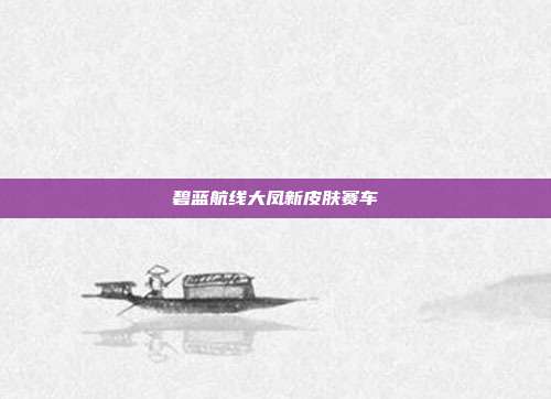 碧蓝航线大凤新皮肤赛车