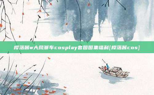 樱落酱w大凤赛车cosplay套图图集福利[樱落酱cos]
