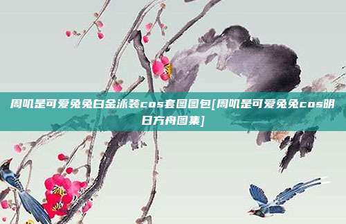 周叽是可爱兔兔白金泳装cos套图图包[周叽是可爱兔兔cos明日方舟图集]