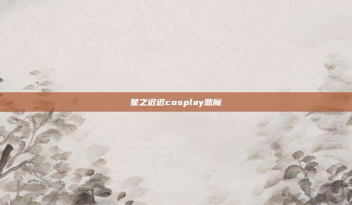 星之迟迟cosplay恶魔