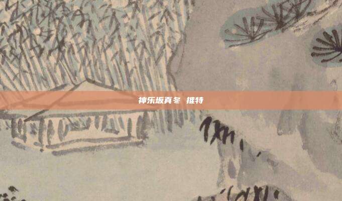 神乐坂真冬 推特