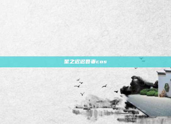 星之迟迟吾妻cos