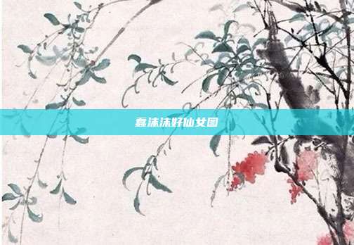 蠢沫沫好仙女图