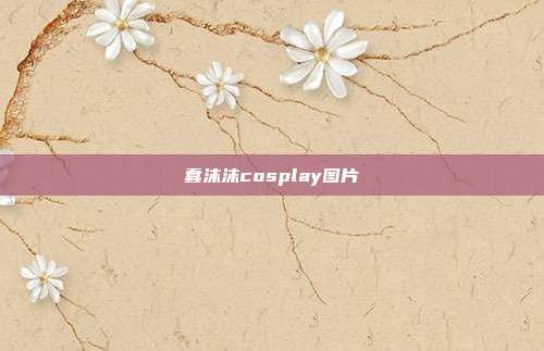 蠢沫沫cosplay图片