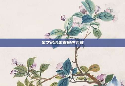 星之迟迟鸣夏图包下载