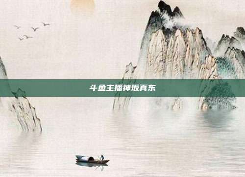 斗鱼主播神坂真东