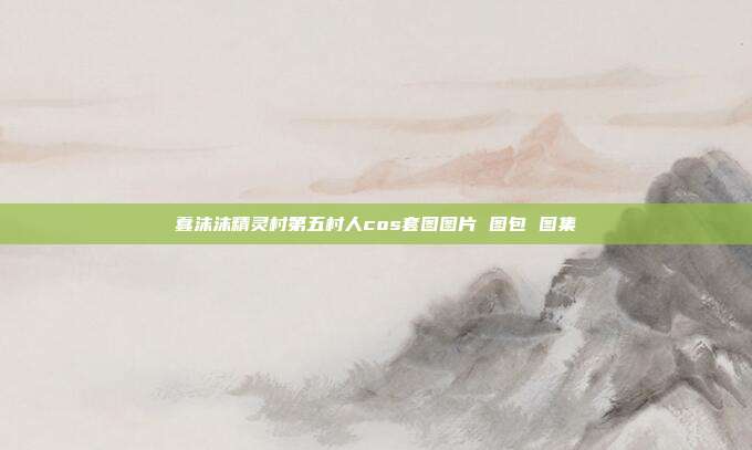 蠢沫沫精灵村第五村人cos套图图片 图包 图集