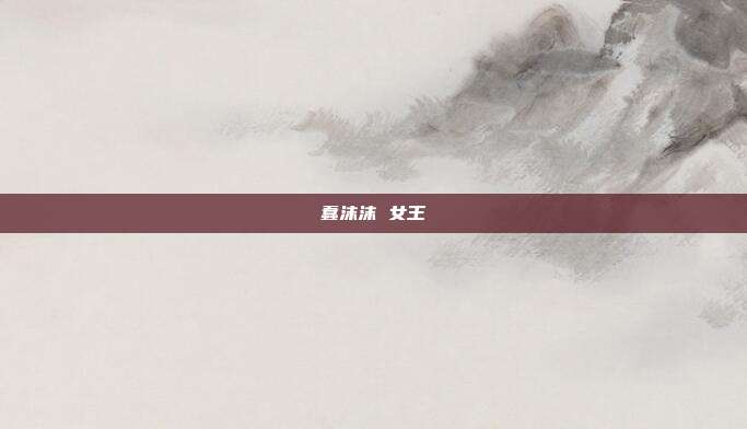 蠢沫沫 女王