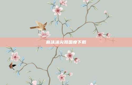 蠢沫沫尖耳国度下载