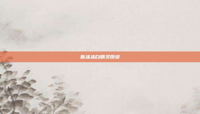 蠢沫沫白精灵原设