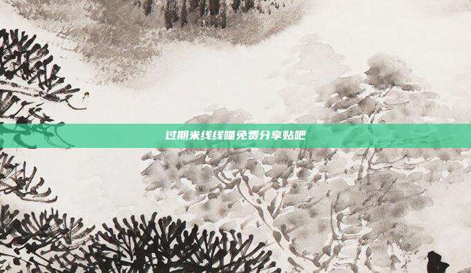 过期米线线喵免费分享贴吧