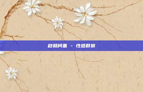 秋和柯基 - 性感群狼