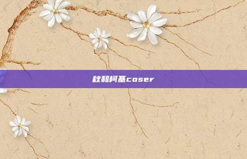 秋和柯基coser