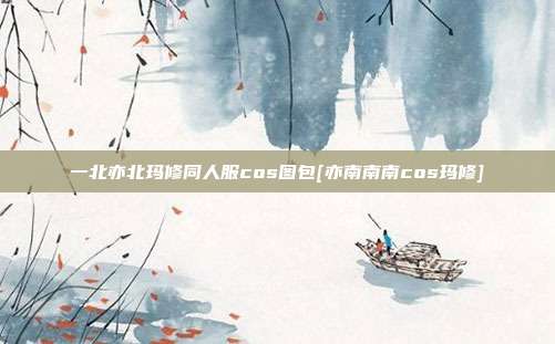 一北亦北玛修同人服cos图包[亦南南南cos玛修]