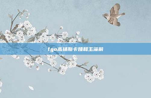 fgo高扬斯卡娅和玉藻前