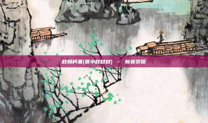 秋和柯基(夏小秋秋秋) – 新春贺图