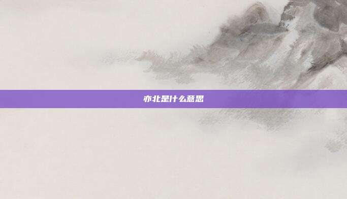 亦北是什么意思