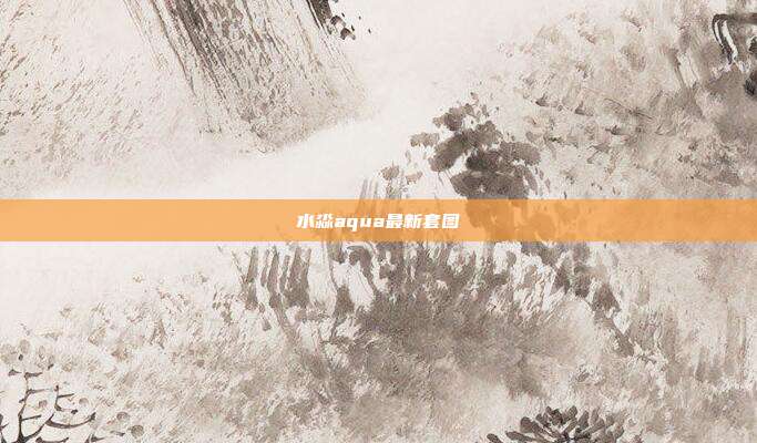 水淼aqua最新套图