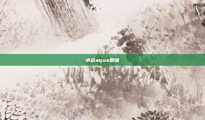 水淼aqua是谁