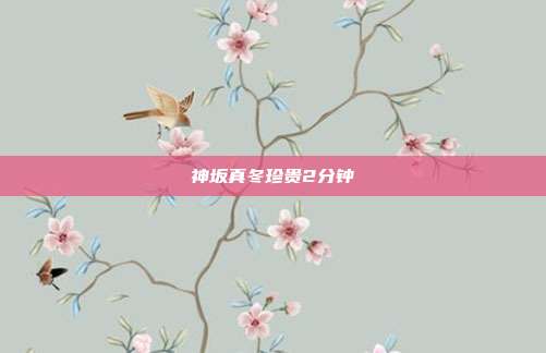 神坂真冬珍贵2分钟