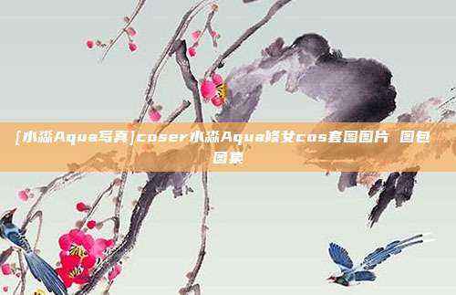 [水淼Aqua写真]coser水淼Aqua修女cos套图图片 图包 图集