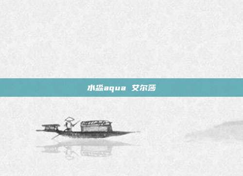 水淼aqua 艾尔莎
