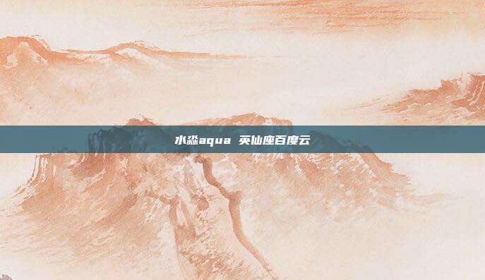 水淼aqua 英仙座百度云