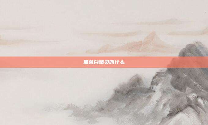 黑兽白精灵叫什么