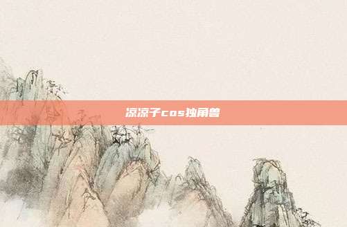 凉凉子cos独角兽