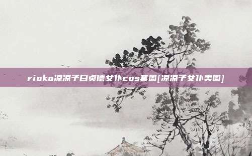 rioko凉凉子白贞德女仆cos套图[凉凉子女仆美图]